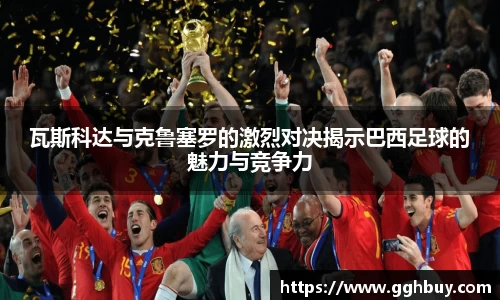 瓦斯科达与克鲁塞罗的激烈对决揭示巴西足球的魅力与竞争力